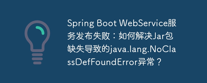 Spring Boot WebService服务发布失败：如何解决Jar包缺失导致的java.lang.NoClassDefFoundError异常？-小浪学习网