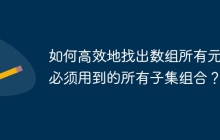 如何高效地找出数组所有元素必须用到的所有子集组合？