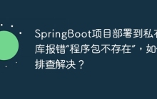 SpringBoot项目部署到私有仓库报错“程序包不存在”，如何排查解决？