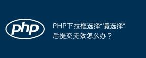 PHP下拉框选择“请选择”后提交无效怎么办？