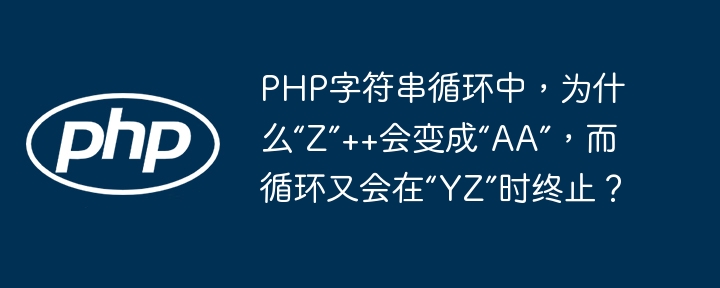 PHP字符串循环中,为什么“Z”++会变成“AA”,而循环又会在“YZ”时终止?