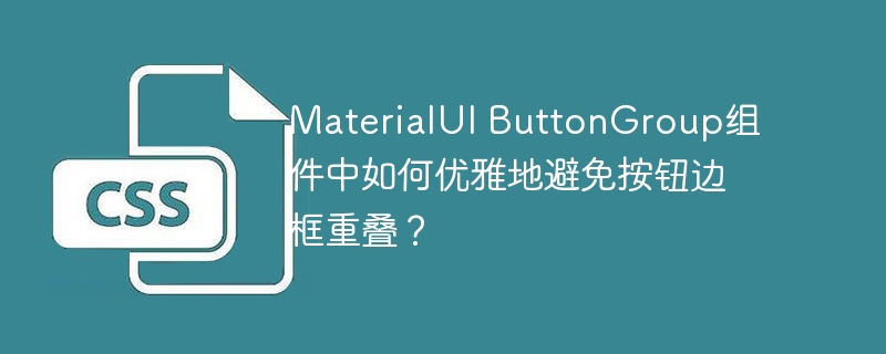 materialui buttongroup组件中如何优雅地避免按钮边框重叠？