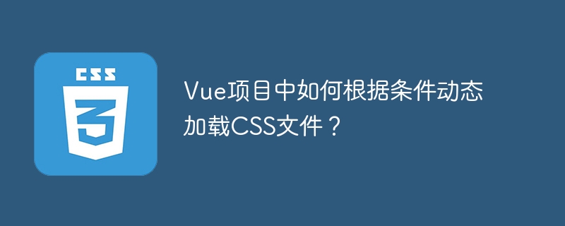 Vue项目中如何根据条件动态加载CSS文件？