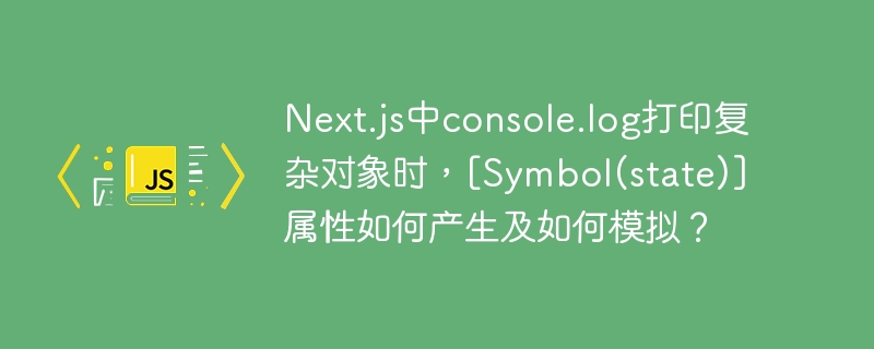 Next.js中console.log打印复杂对象时，[Symbol(state)]属性如何产生及如何模拟？