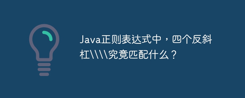 Java正则表达式中,四个反斜杠\\\\究竟匹配什么?