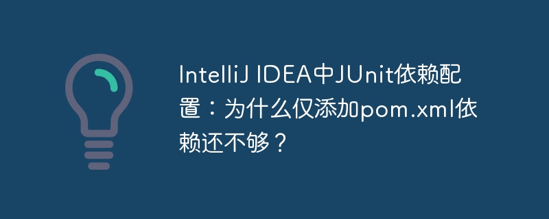 IntelliJ IDEA中JUnit依赖配置:为什么仅添加pom.xml依赖还不够?
