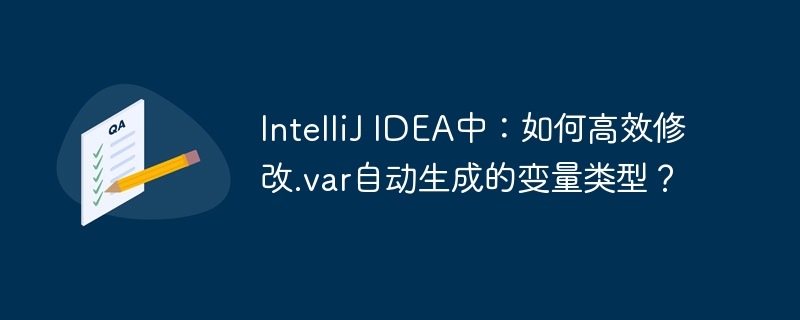 IntelliJ IDEA中:如何高效修改.var自动生成的变量类型?
