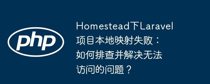 homestead下laravel项目本地映射失败:如何排查并解决无法访问的问题?