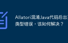 Allatori混淆Java代码后出现类型错误，该如何解决？