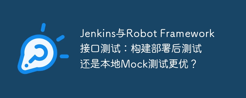 jenkins与robot framework接口测试：构建部署后测试还是本地mock测试更优？