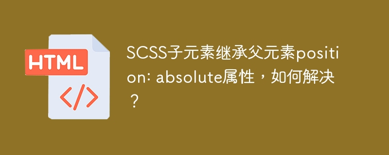 SCSS子元素继承父元素position: absolute属性，如何解决？