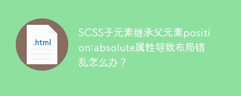 SCSS子元素继承父元素position:absolute属性导致布局错乱怎么办？

