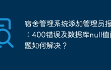 宿舍管理系统添加管理员报错：400错误及数据库null值问题如何解决？