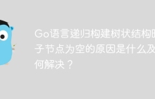 Go语言递归构建树状结构时，子节点为空的原因是什么及如何解决？