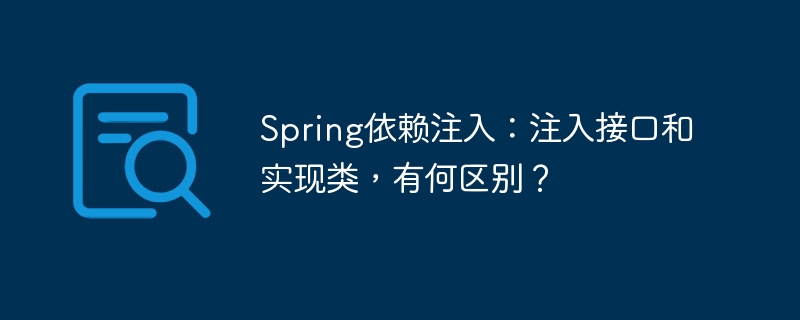 Spring依赖注入：注入接口和实现类，有何区别？-小浪学习网
