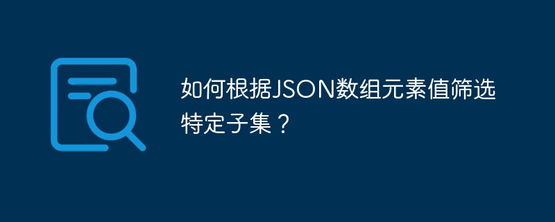 如何根据JSON数组元素值筛选特定子集?