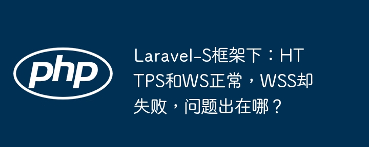Laravel-S框架下：HTTPS和WS正常，WSS却失败，问题出在哪？