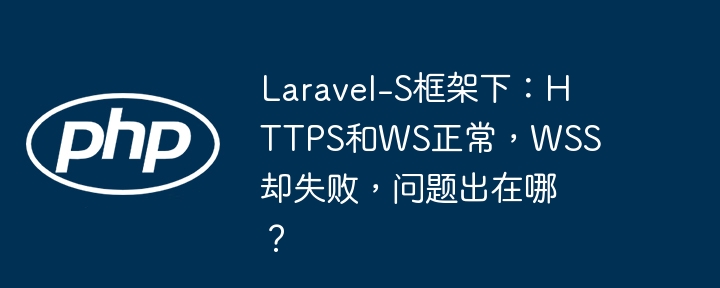 laravel-s框架下:https和ws正常,wss却失败,问题出在哪?