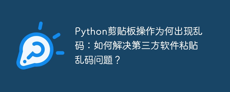 Python剪贴板操作为何出现乱码：如何解决第三方软件粘贴乱码问题？