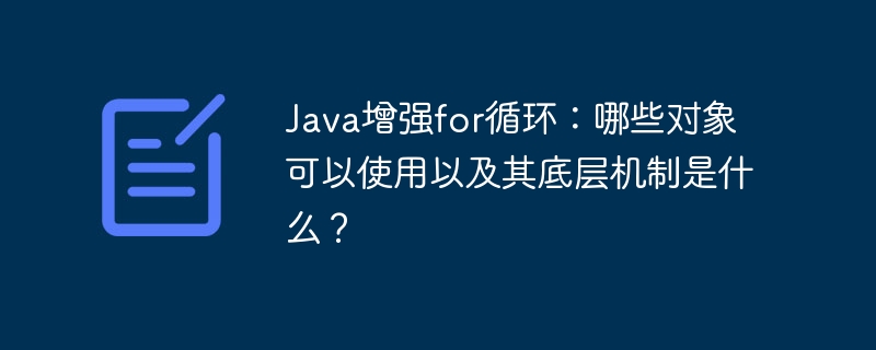 Java增强for循环：哪些对象可以使用以及其底层机制是什么？