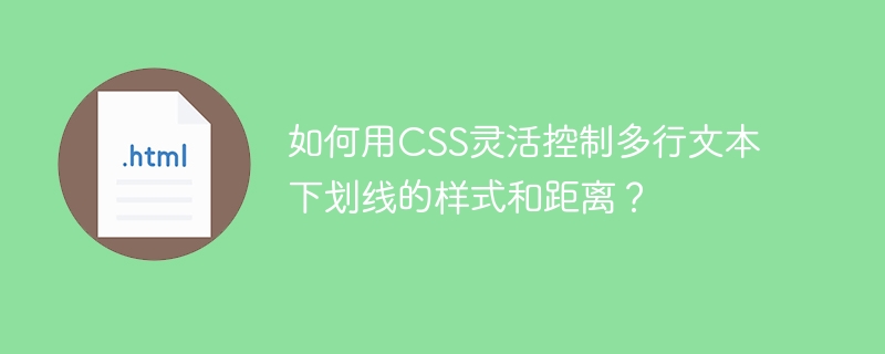 如何用CSS灵活控制多行文本下划线的样式和距离？
