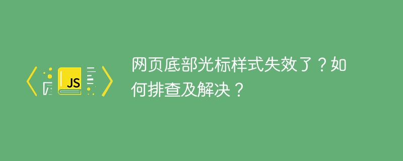 网页底部光标样式失效了？如何排查及解决？