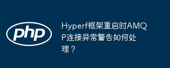 Hyperf框架重启时AMQP连接异常警告如何处理？