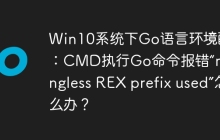Win10系统下Go语言环境配置：CMD执行Go命令报错“meaningless REX prefix used”怎么办？
