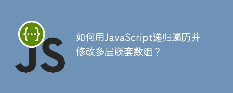 如何用JavaScript递归遍历并修改多层嵌套数组？