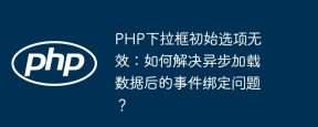 PHP下拉框初始选项无效：如何解决异步加载数据后的事件绑定问题？