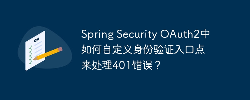 Spring Security OAuth2中如何自定义身份验证入口点来处理401错误？-小浪学习网