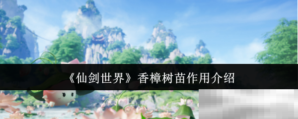 《仙剑世界》香樟树苗作用介绍