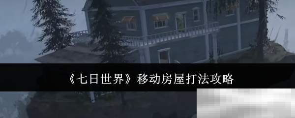 《七日世界》移动房屋打法攻略