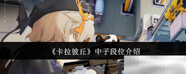 《卡拉彼丘》中子段位介绍