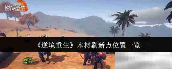 《逆境重生》木材刷新点位置一览