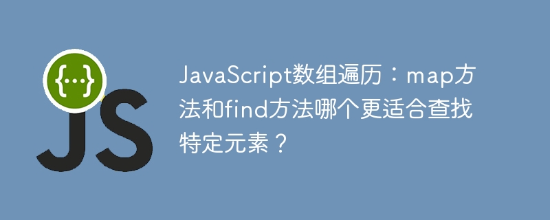 JavaScript数组遍历：map方法和find方法哪个更适合查找特定元素？