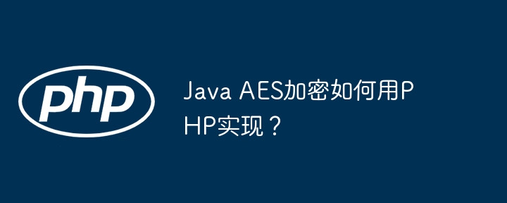 java aes加密如何用php实现?