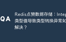 Redis点赞数据存储：Integer类型值导致类型转换异常如何解决？
