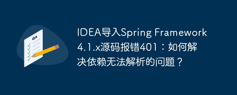 IDEA导入Spring Framework 4.1.x源码报错401:如何解决依赖无法解析的问题?