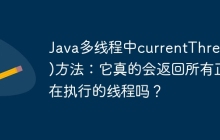 Java多线程中currentThread()方法：它真的会返回所有正在执行的线程吗？