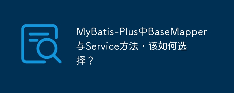 MyBatis-Plus中BaseMapper与Service方法，该如何选择？-小浪学习网