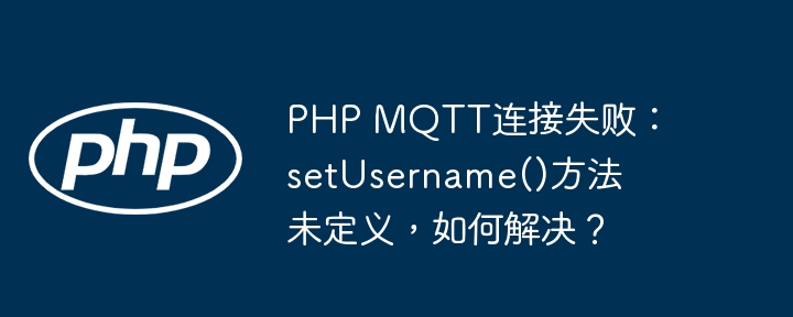 php mqtt连接失败：setusername()方法未定义，如何解决？