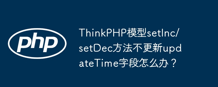 thinkphp模型setinc/setdec方法不更新updatetime字段怎么办?