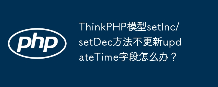 ThinkPHP模型setInc/setDec方法不更新updateTime字段怎么办?