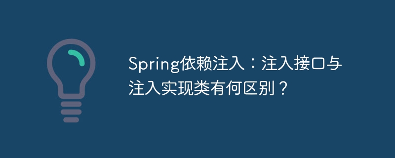 Spring依赖注入:注入接口与注入实现类有何区别?