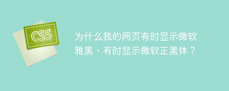为什么我的网页有时显示微软雅黑，有时显示微软正黑体？