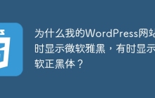 為什么我的WordPress網(wǎng)站有時顯示微軟雅黑，有時顯示微軟正黑體？
