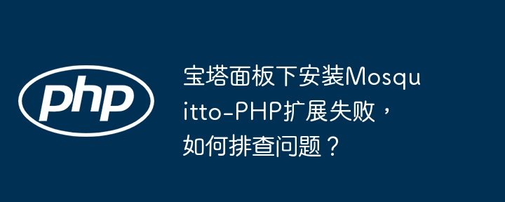 宝塔面板下安装mosquitto-php扩展失败,如何排查问题?