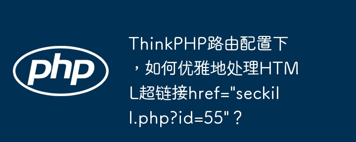 ThinkPHP路由配置下,如何优雅地处理HTML超链接href="seckill.php?id=55"?