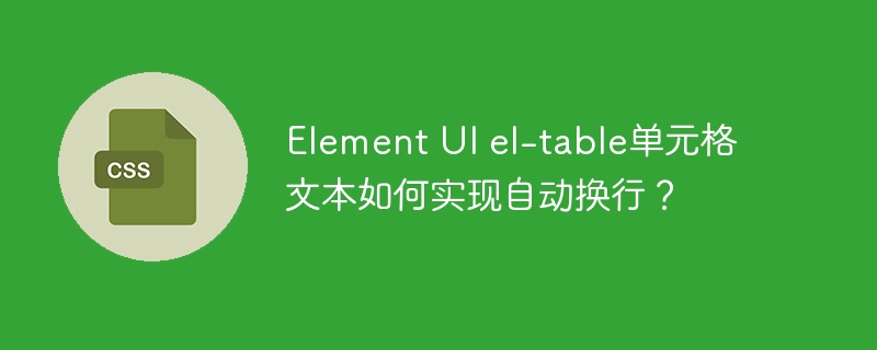 Element UI el-table单元格文本如何实现自动换行？